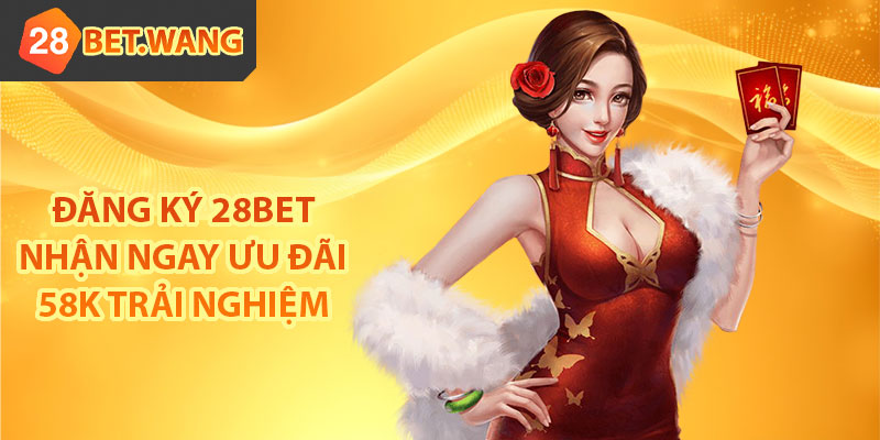 Đăng ký 28BET nhận ngay 58K trải nghiệm