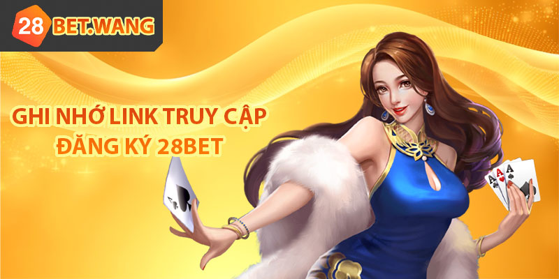 Ghi nhớ link truy cập đăng ký 28BET