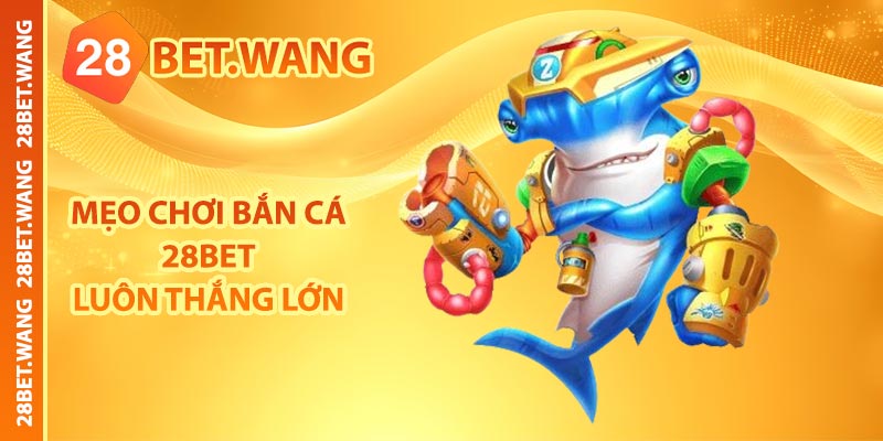 Mẹo chơi bắn cá 28BET luôn thắng lớn