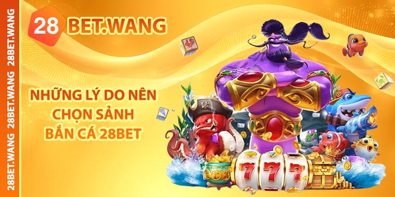 Những lý do nên chọn sảnh bắn cá 28BET